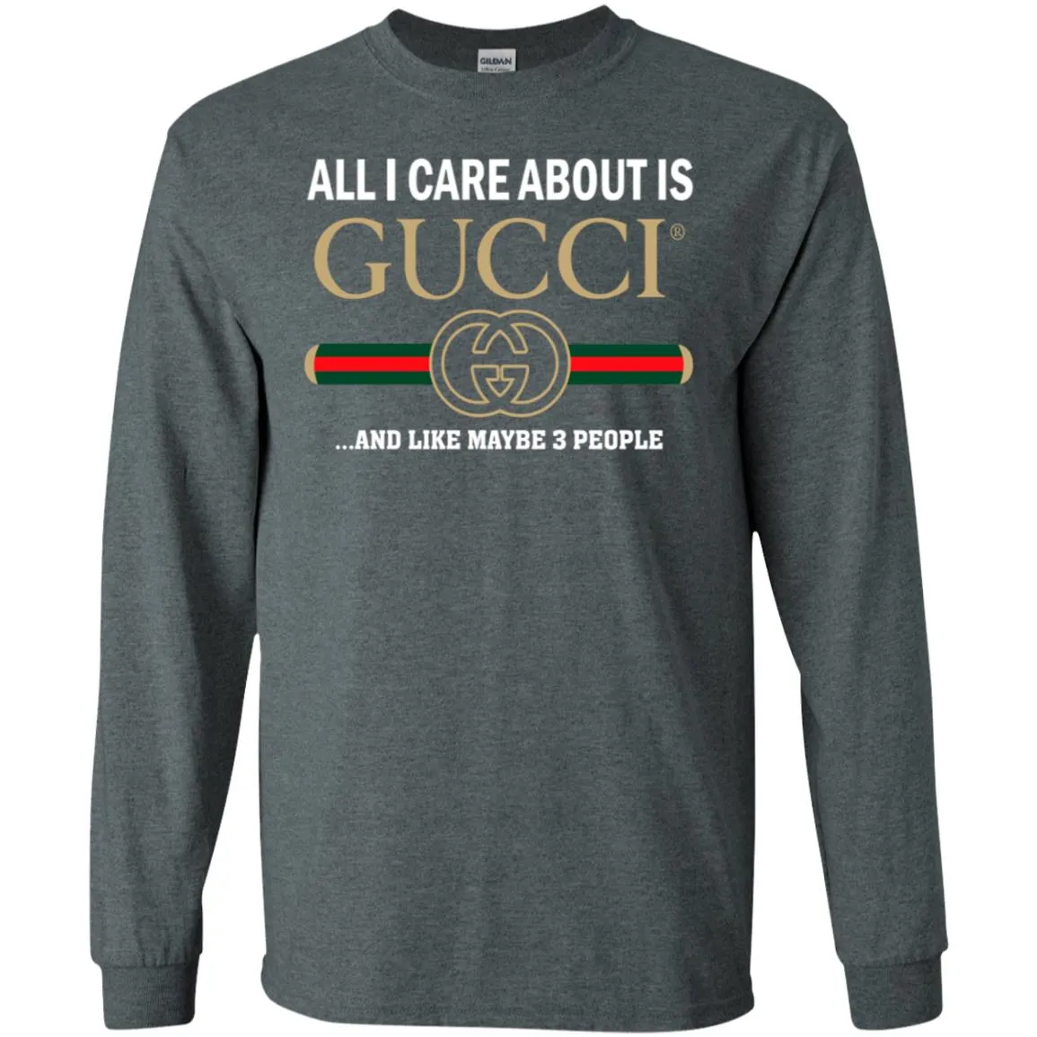 All I Care About Is Gucci Like Maybe 3 People T-shirt Men Long Sleeve Shirt